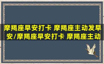 摩羯座早安打卡 摩羯座主动发早安/摩羯座早安打卡 摩羯座主动发早安-我的网站